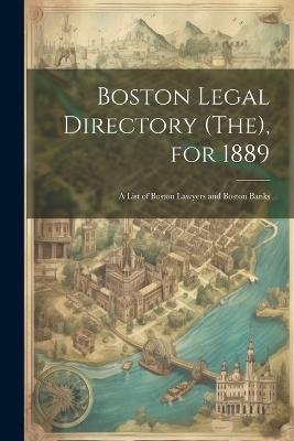 Boston Legal Directory (The), for 1889: A List of Boston Lawyers and Boston Banks - Anonymous - cover