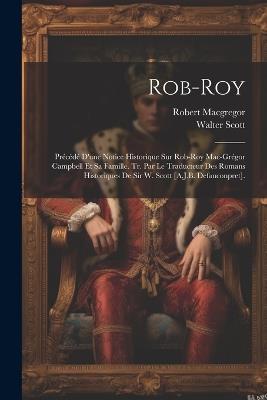 Rob-Roy: Précédé D'une Notice Historique Sur Rob-Roy Mac-Grégor Campbell Et Sa Famille. Tr. Par Le Traducteur Des Romans Historiques De Sir W. Scott [A.J.B. Defauconpret]. - Walter Scott,Robert MacGregor - cover