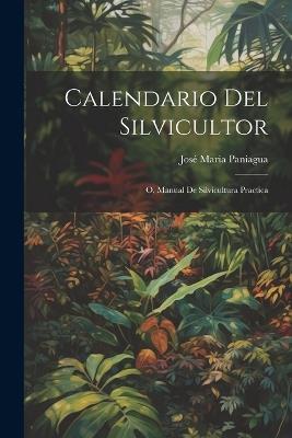 Calendario Del Silvicultor; O, Manual De Silvicultura Practica - José Maria Paniagua - cover