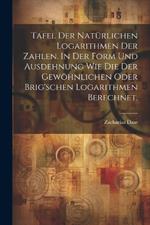 Tafel der natürlichen Logarithmen der Zahlen. In der Form und Ausdehnung wie die der gewöhnlichen oder Brig'schen Logarithmen berechnet.