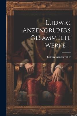 Ludwig Anzengrubers Gesammelte Werke ... - Ludwig Anzengruber - cover