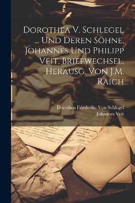 Dorothea V. Schlegel ... Und Deren Söhne, Johannes Und Philipp Veit, Briefwechsel, Herausg. Von J.M. Raich - Johannes Veit,Dorothea Friederike Von Schlegel - cover
