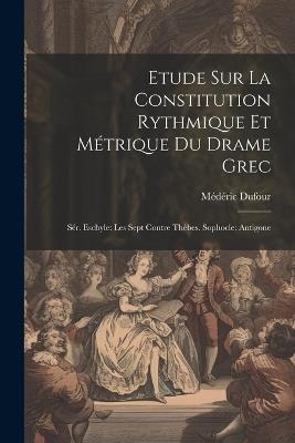 Etude Sur La Constitution Rythmique Et Métrique Du Drame Grec: Sér. Eschyle: Les Sept Contre Thèbes. Sophocle: Antigone - Médéric Dufour - cover