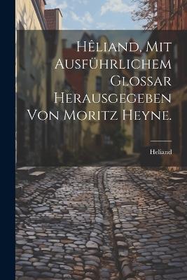 Hêliand, mit ausführlichem Glossar herausgegeben von Moritz Heyne. - Heliand - cover