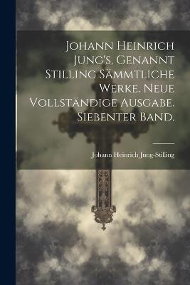 Johann Heinrich Jung's, genannt Stilling sämmtliche Werke. Neue vollständige Ausgabe. Siebenter Band. - Johann Heinrich Jung-Stilling - cover