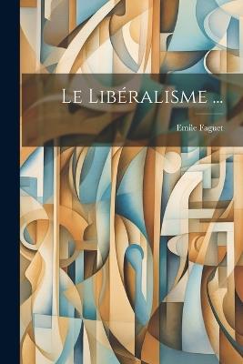 Le Libéralisme ... - Emile Faguet - cover