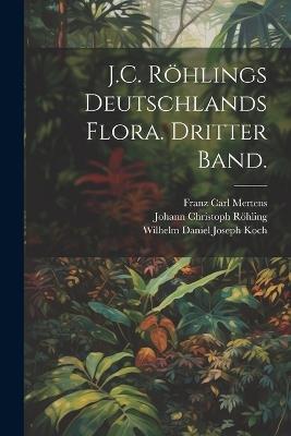 J.C. Röhlings Deutschlands Flora. Dritter Band. - Wilhelm Daniel Joseph Koch,Johann Christoph Röhling,Franz Carl Mertens - cover