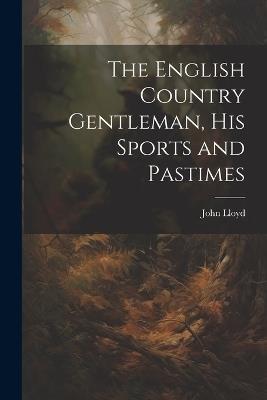 The English Country Gentleman, His Sports and Pastimes - John Lloyd - cover