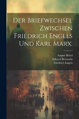 Der Briefwechsel zwischen Friedrich Engels und Karl Marx. - Eduard Bernstein,Karl Marx,August Bebel - cover