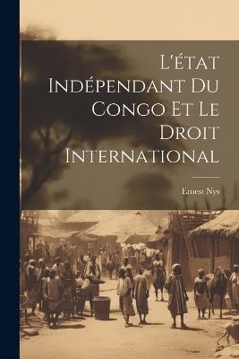L'état Indépendant Du Congo Et Le Droit International - Ernest Nys - cover