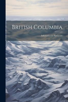 British Columbia: Information for Emigrants - Anonymous - cover