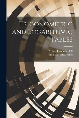 Trigonometric and Logarithmic Tables - Arthur Graham Hall,Fred Goodrich Frink - cover