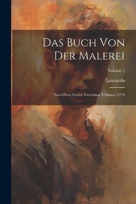 Das Buch Von Der Malerei: Nach Dem Codex Vaticanus (Urbinas) 1270; Volume 1 - Leonardo - cover