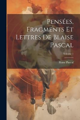 Pensées, Fragments Et Lettres De Blaise Pascal; Volume 1 - Blaise Pascal - cover