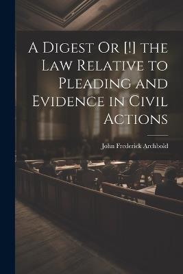 A Digest Or [!] the Law Relative to Pleading and Evidence in Civil Actions - John Frederick Archbold - cover