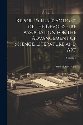 Report & Transactions of the Devonshire Association for the Advancement of Science, Literature and Art: Extra Volume. V,1-3; Volume 3 - Anonymous - cover