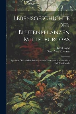 Lebensgeschichte Der Blütenpflanzen Mitteleuropas: Spezielle Ökologie Der Blütenpflanzen Deutschlands, Österreichs Und Der Schweiz - Oskar Von Kirchner,Ernst Loew - cover