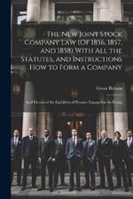 The New Joint Stock Company Law (Of 1856, 1857, and 1858) With All the Statutes, and Instructions How to Form a Company: And Herein of the Liabilities of Persons Engaged in So Doing