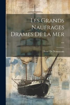 Les Grands Naufrages Drames De La Mer ... - Henri de Noussanne - cover