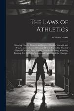 The Laws of Athletics: Showing How to Preserve and Improve Health, Strength and Beauty, and to Correct Personal Defects Caused by Want of Physical Exercise. Also, How to Train for Walking, Running, Rowing, Etc. With the Systems and Opinions of the Champio