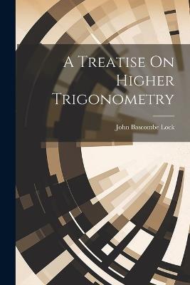 A Treatise On Higher Trigonometry - John Bascombe Lock - cover