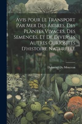 Avis Pour Le Transport Par Mer Des Arbres, Des Plantes Vivaces, Des Semences, Et De Diverses Autres Curiosités D'histoire Naturelle - Duhamel Du Monceau - cover