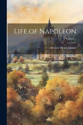 Life of Napoleon; Volume 1 - Antoine Henri Jomini - cover