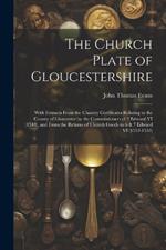 The Church Plate of Gloucestershire: With Extracts From the Chantry Certificates Relating to the County of Gloucester by the Commissioners of 2 Edward VI (1548), and From the Returns of Church Goods in 6 & 7 Edward VI (1552-1553)