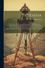 Geodæsia: Or, the Art of Surveying and Measuring of Land Made Easy. ... With New Tables for the Ease of the Surveyor in Reducing the Measures of Land. Moreover, a More Facile and Sure Way of Surveying by the Chain, Than Has Hitherto Been Taught. As Also,