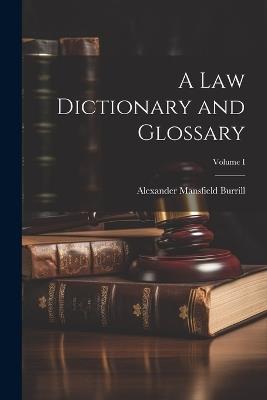 A Law Dictionary and Glossary; Volume I - Alexander Mansfield Burrill - cover