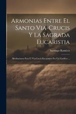 Armonias Entre El Santo Via-Crucis Y La Sagrada Eucaristia: Meditaciones Para El Via-Crucis Eucaristico Por Un Católico ...