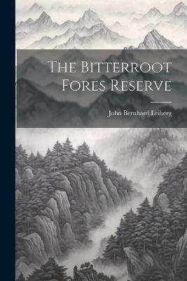 The Bitterroot Fores Reserve - John Bernhard Leiberg - cover