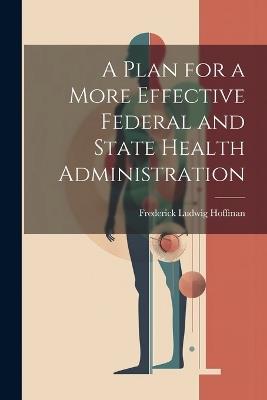 A Plan for a More Effective Federal and State Health Administration - Frederick Ludwig Hoffman - cover