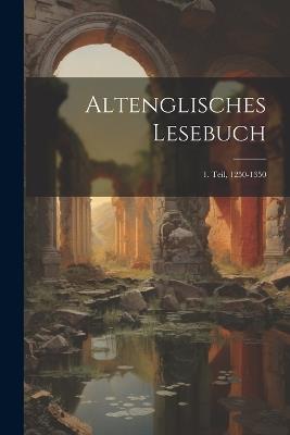 Altenglisches Lesebuch: 1. Teil, 1250-1350 - Anonymous - cover