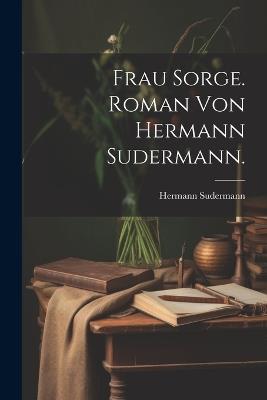 Frau Sorge. Roman von Hermann Sudermann. - Hermann Sudermann - cover