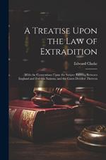 A Treatise Upon the Law of Extradition: With the Conventions Upon the Subject Existing Between England and Foreign Nations, and the Cases Decided Thereon