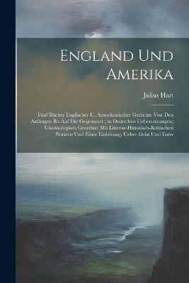 England Und Amerika: Fünf Bücher Englischer U. Amerikanischer Gedichte Von Den Anfängen Bis Auf Die Gegenwart; in Deutschen Uebersetzungen; Chronologisch Geordnet Mit Litterar-Historisch-Kritischen Notizen Und Einer Einleitung; Ueber Geist Und Entw - Julius Hart - cover