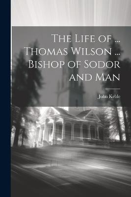 The Life of ... Thomas Wilson ... Bishop of Sodor and Man - John Keble - cover