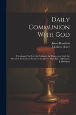 Daily Communion With God: Christianity No Sect; the Sabbath; the Promises of God; the Worth of the Soul; a Church in the House. With Life of Henry by J. Hamilton