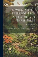 Bewicks Select Fables of Æsop and Others in Three Parts: To Which are Prefixed the Life of Æsop, and an Essay Upon Fable