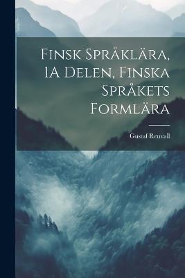 Finsk Språklära, 1A Delen, Finska Språkets Formlära - Gustaf Renvall - cover