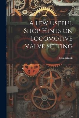 A few Useful Shop Hints on Locomotive Valve Setting - Jack Britton - cover