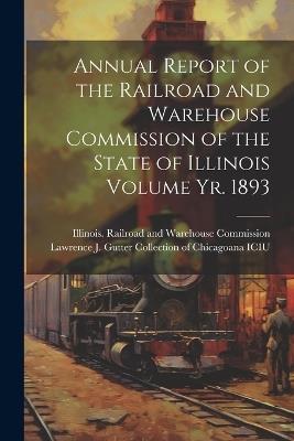 Annual Report of the Railroad and Warehouse Commission of the State of Illinois Volume yr. 1893 - cover