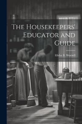 The Housekeepers' Educator and Guide - Elisha B [From Old Catalog] Worrell - cover