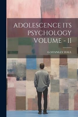 Adolescence Its Psychology Volume - II - G Stanley Hall - cover