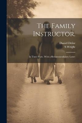 The Family Instructor.: In Three Parts. With a Recommendatory Letter - Daniel Defoe,S 1683-1746 Wright - cover