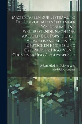 Massentafeln zur Bestimmung des Holzgehaltes stehender Waldbäume und Waldbestände. Nach den Arbeiten der forstlichen Versuchsanstalten des Deutschen Reiches und Österreichs. Hrsg. von F. Grundner und A. Schwappach - Adam Friedrich Schwappach,Friedrich Grundner - cover