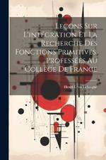 Leçons sur l'intégration et la recherche des fonctions primitives, professées au Collège de France