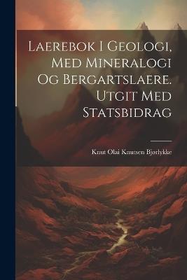 Laerebok i geologi, med mineralogi og bergartslaere. Utgit med statsbidrag - Knut Olai Knutsen Bjørlykke - cover