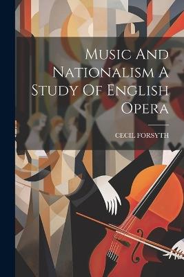 Music And Nationalism A Study Of English Opera - Cecil Forsyth - cover